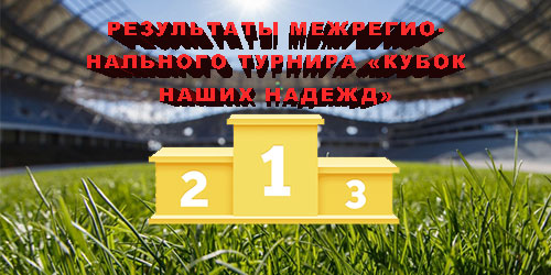 Результаты межрегионального турнира «Кубок наших надежд» среди команд 2012 г. р.